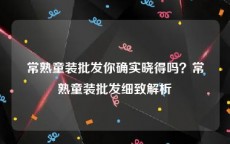 常熟童装批发你确实晓得吗？常熟童装批发细致解析