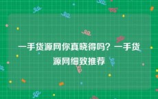 一手货源网你真晓得吗？一手货源网细致推荐