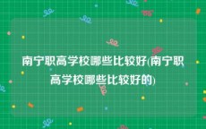 南宁职高学校哪些比较好(南宁职高学校哪些比较好的)