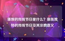 傣族的传统节日是什么？傣族独特的传统节日及其宗教意义