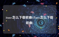 itunes怎么下载歌曲(iTunes怎么下载歌曲)