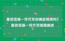 童装货源一件代发你确定晓得吗？童装货源一件代发细致阐述