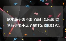 欧米茄手表不走了是什么原因(欧米茄手表不走了是什么原因女式)