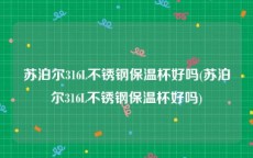 苏泊尔316L不锈钢保温杯好吗(苏泊尔316L不锈钢保温杯好吗)