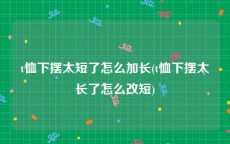 t恤下摆太短了怎么加长(t恤下摆太长了怎么改短)