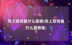 线上宣传是什么意思(线上宣传是什么意思呢)