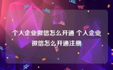 个人企业微信怎么开通 个人企业微信怎么开通注册