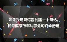 如果我用易语言创建一个网站，我需要采取哪些额外的安全措施