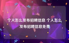 个人怎么发布招聘信息 个人怎么发布招聘信息免费