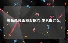 现在家具生意好做吗(家具好卖么)