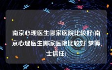 南京心理医生哪家医院比较好(南京心理医生哪家医院比较好 梦博士信任)