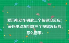 爱玛电动车钥匙三个按键没反应(爱玛电动车钥匙三个按键没反应怎么回事)