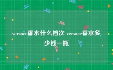 versace香水什么档次 versace香水多少钱一瓶