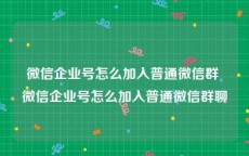 微信企业号怎么加入普通微信群 微信企业号怎么加入普通微信群聊