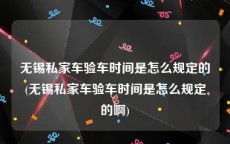 无锡私家车验车时间是怎么规定的(无锡私家车验车时间是怎么规定的啊)