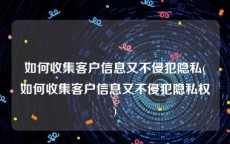 如何收集客户信息又不侵犯隐私(如何收集客户信息又不侵犯隐私权)