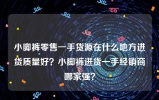 小脚裤零售一手货源在什么地方进货质量好？小脚裤进货一手经销商哪家强？