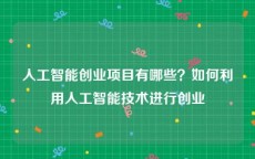 人工智能创业项目有哪些？如何利用人工智能技术进行创业