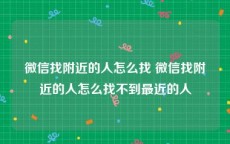 微信找附近的人怎么找 微信找附近的人怎么找不到最近的人