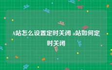 A站怎么设置定时关闭 a站如何定时关闭