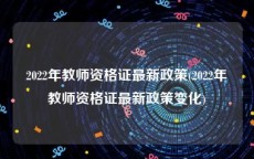 2022年教师资格证最新政策(2022年教师资格证最新政策变化)