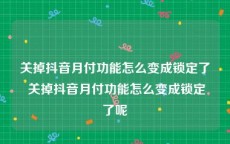 关掉抖音月付功能怎么变成锁定了 关掉抖音月付功能怎么变成锁定了呢