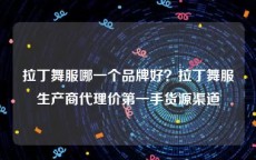 拉丁舞服哪一个品牌好？拉丁舞服生产商代理价第一手货源渠道