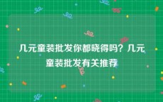 几元童装批发你都晓得吗？几元童装批发有关推荐