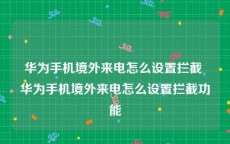 华为手机境外来电怎么设置拦截 华为手机境外来电怎么设置拦截功能