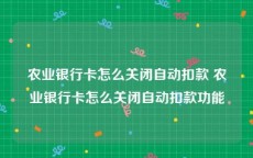 农业银行卡怎么关闭自动扣款 农业银行卡怎么关闭自动扣款功能