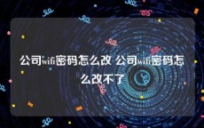 公司wifi密码怎么改 公司wifi密码怎么改不了