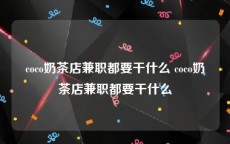 coco奶茶店兼职都要干什么 coco奶茶店兼职都要干什么