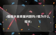 t恤缩水是质量问题吗(T恤为什么缩水)