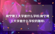 南宁理工大学是什么学校(南宁理工大学是什么学校的简称)