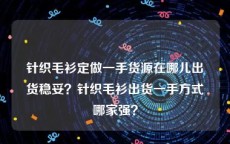 针织毛衫定做一手货源在哪儿出货稳妥？针织毛衫出货一手方式哪家强？