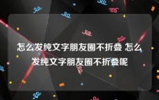 怎么发纯文字朋友圈不折叠 怎么发纯文字朋友圈不折叠呢