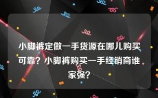 小脚裤定做一手货源在哪儿购买可靠？小脚裤购买一手经销商谁家强？