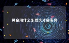 黄金用什么东西洗才会发亮