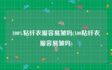 100%粘纤衣服容易皱吗(100粘纤衣服容易皱吗)