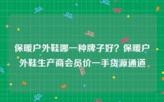 保暖户外鞋哪一种牌子好？保暖户外鞋生产商会员价一手货源通道