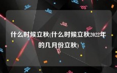 什么时候立秋(什么时候立秋2022年的几月份立秋)