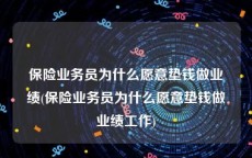 保险业务员为什么愿意垫钱做业绩(保险业务员为什么愿意垫钱做业绩工作)