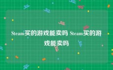 Steam买的游戏能卖吗 Steam买的游戏能卖吗