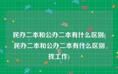 民办二本和公办二本有什么区别(民办二本和公办二本有什么区别找工作)