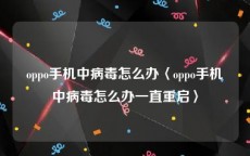 oppo手机中病毒怎么办〈oppo手机中病毒怎么办一直重启〉