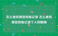 怎么查找微信转账记录 怎么查找微信转账记录个人的明细