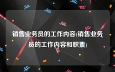 销售业务员的工作内容(销售业务员的工作内容和职责)