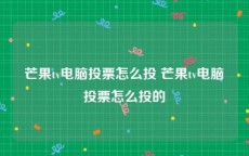 芒果tv电脑投票怎么投 芒果tv电脑投票怎么投的