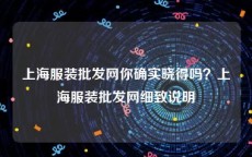 上海服装批发网你确实晓得吗？上海服装批发网细致说明