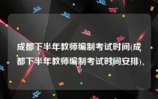 成都下半年教师编制考试时间(成都下半年教师编制考试时间安排)